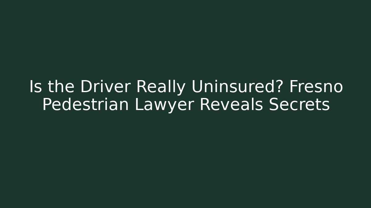 Is the Driver Really Uninsured? Fresno Pedestrian Lawyer Reveals Secrets