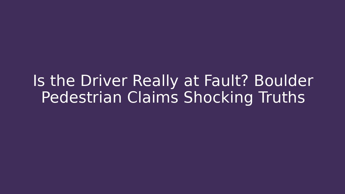 Is the Driver Really at Fault? Boulder Pedestrian Claims Shocking Truths