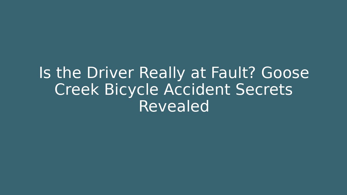 Is the Driver Really at Fault? Goose Creek Bicycle Accident Secrets Revealed