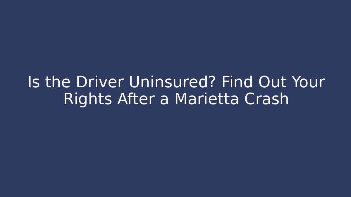 Is the Driver Uninsured? Find Out Your Rights After a Marietta Crash