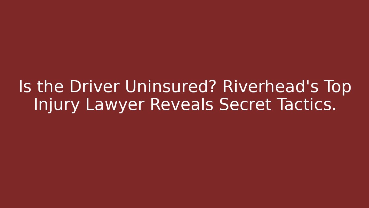Is the Driver Uninsured? Riverhead’s Top Injury Lawyer Reveals Secret Tactics.