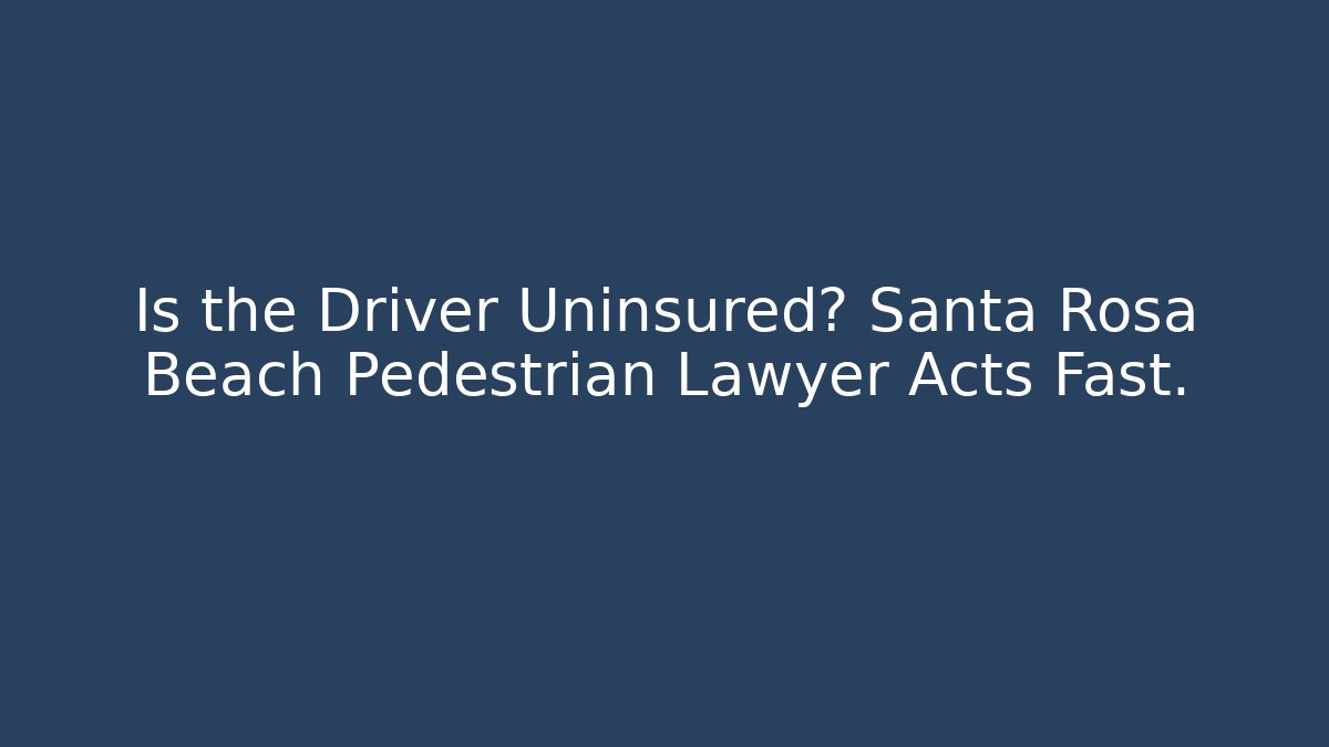 Is the Driver Uninsured? Santa Rosa Beach Pedestrian Lawyer Acts Fast.