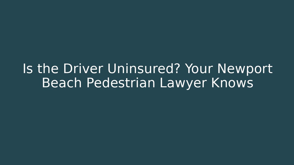 Is the Driver Uninsured? Your Newport Beach Pedestrian Lawyer Knows