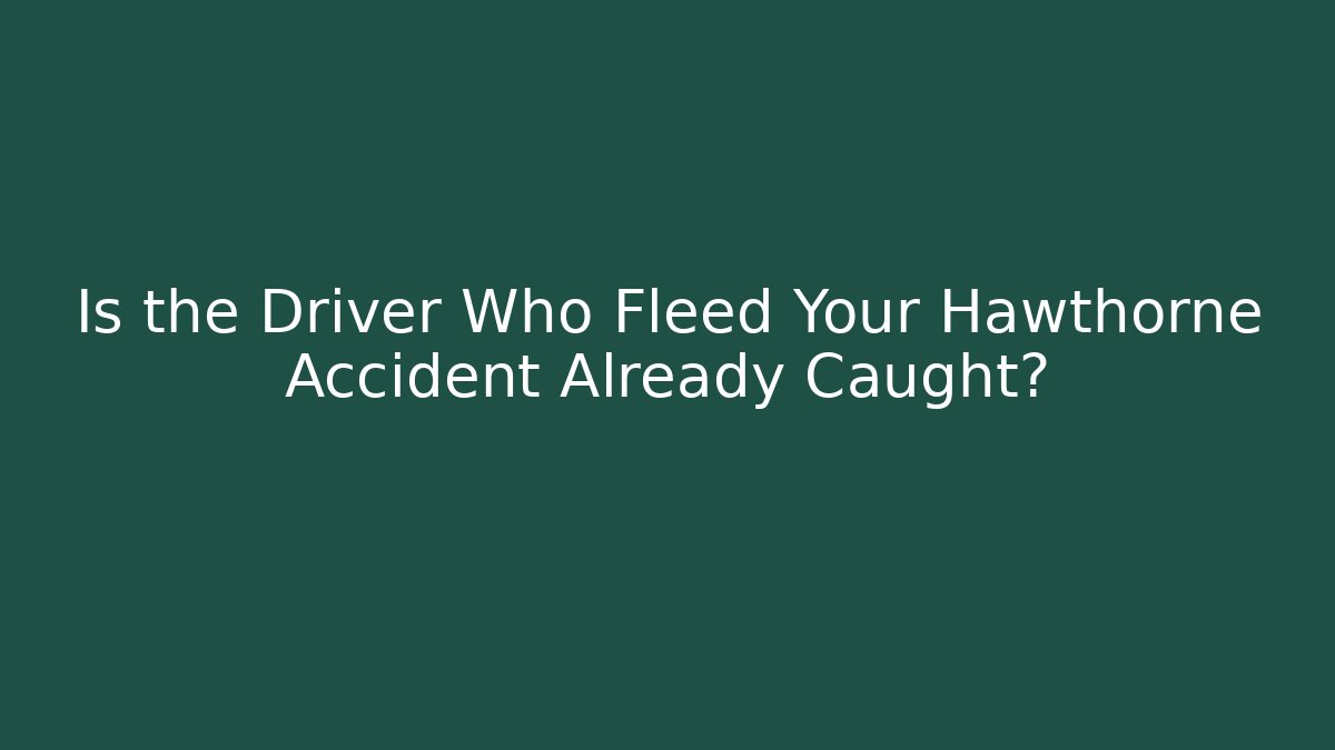 Is the Driver Who Fleed Your Hawthorne Accident Already Caught?