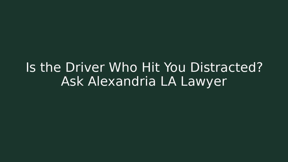 Is the Driver Who Hit You Distracted? Ask Alexandria LA Lawyer