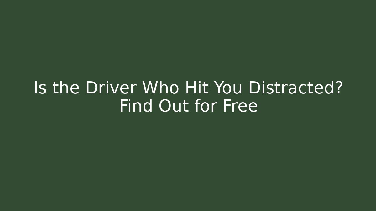 Is the Driver Who Hit You Distracted? Find Out for Free