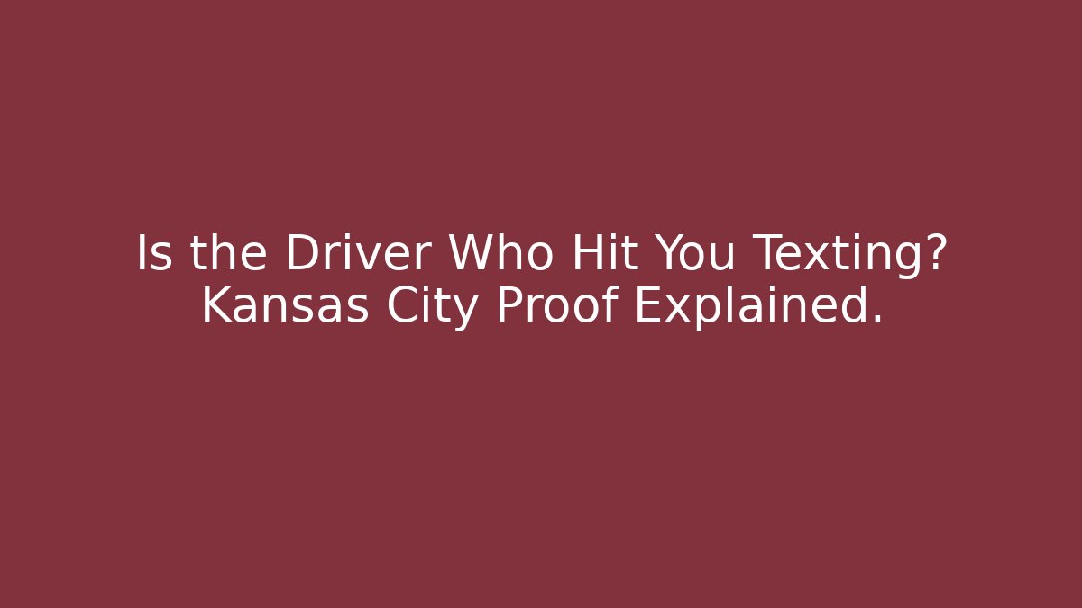 Is the Driver Who Hit You Texting? Kansas City Proof Explained.