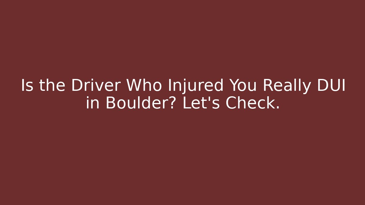 Is the Driver Who Injured You Really DUI in Boulder? Let's Check.