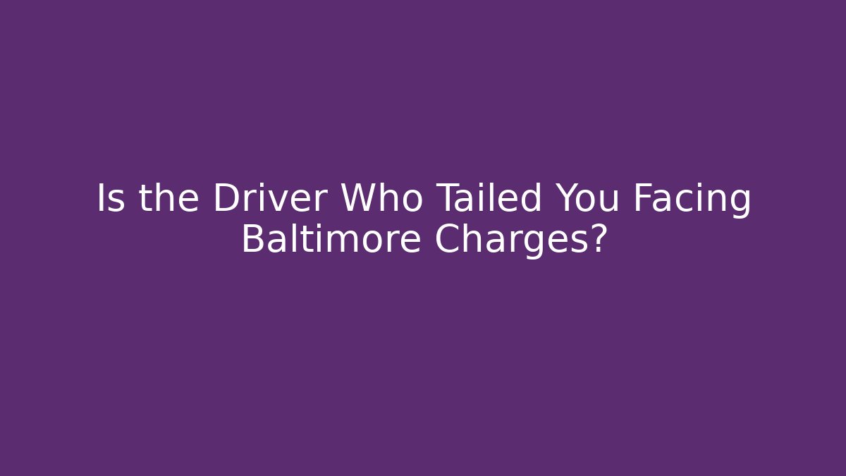 Is the Driver Who Tailed You Facing Baltimore Charges?