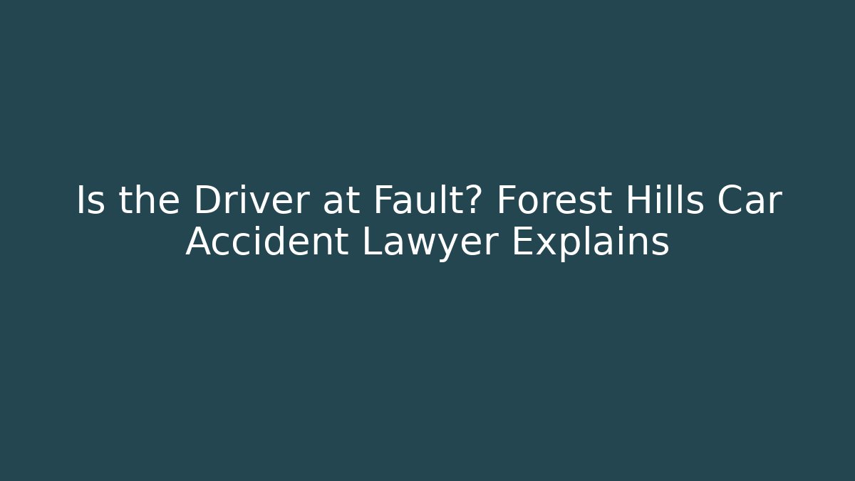 Is the Driver at Fault? Forest Hills Car Accident Lawyer Explains