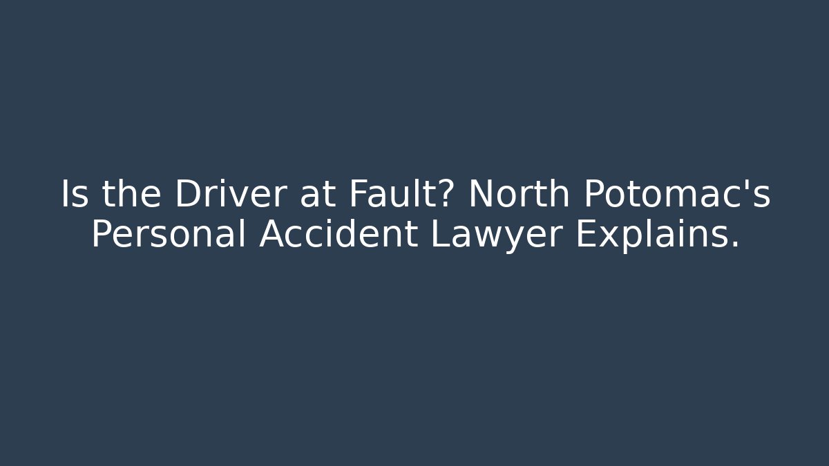Is the Driver at Fault? North Potomac’s Personal Accident Lawyer Explains.