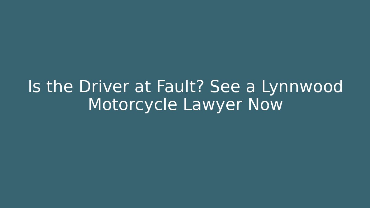Is the Driver at Fault? See a Lynnwood Motorcycle Lawyer Now