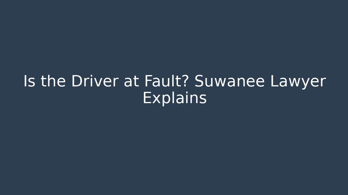Is the Driver at Fault? Suwanee Lawyer Explains - WealthxGroup
