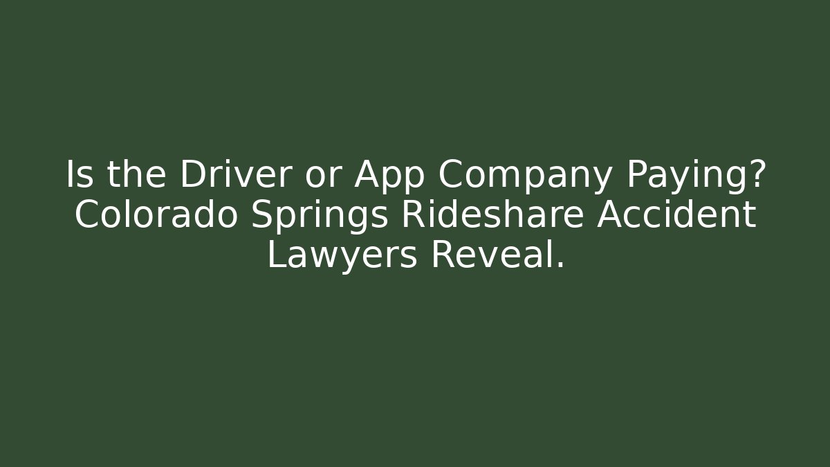 Is the Driver or App Company Paying? Colorado Springs Rideshare Accident Lawyers Reveal.