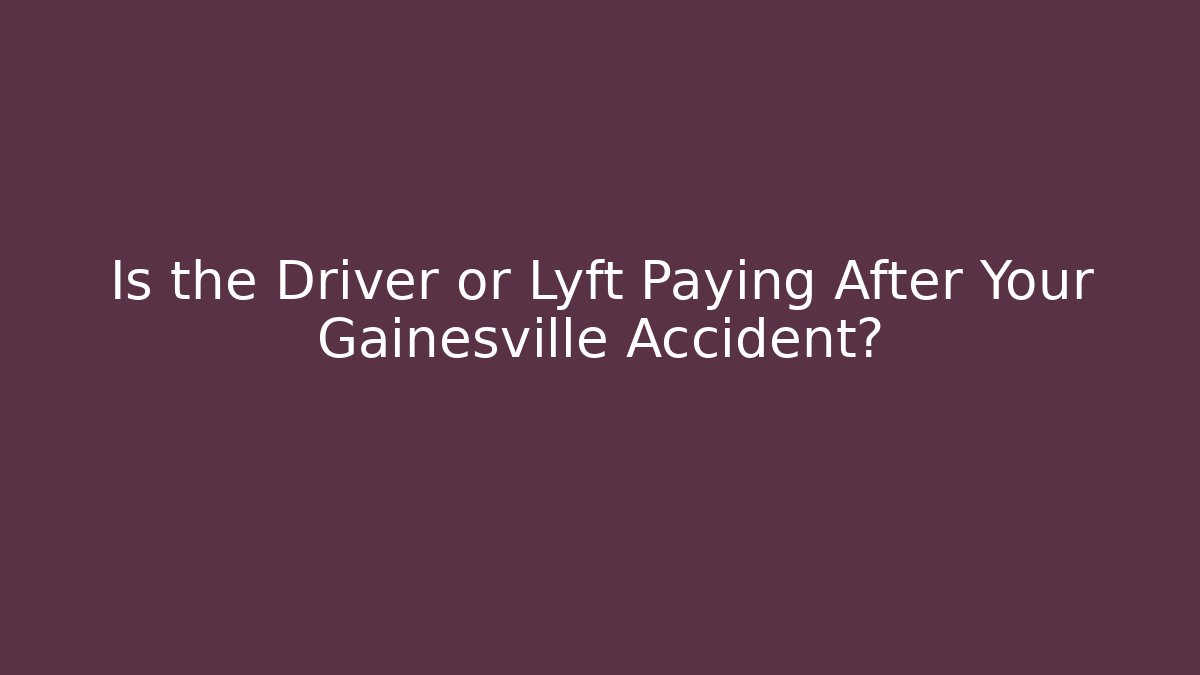 Is the Driver or Lyft Paying After Your Gainesville Accident?