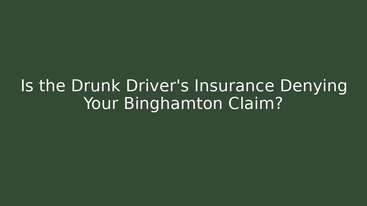 Is the Drunk Driver’s Insurance Denying Your Binghamton Claim?