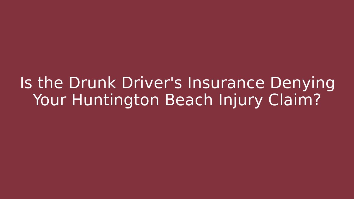 Is the Drunk Driver’s Insurance Denying Your Huntington Beach Injury Claim?