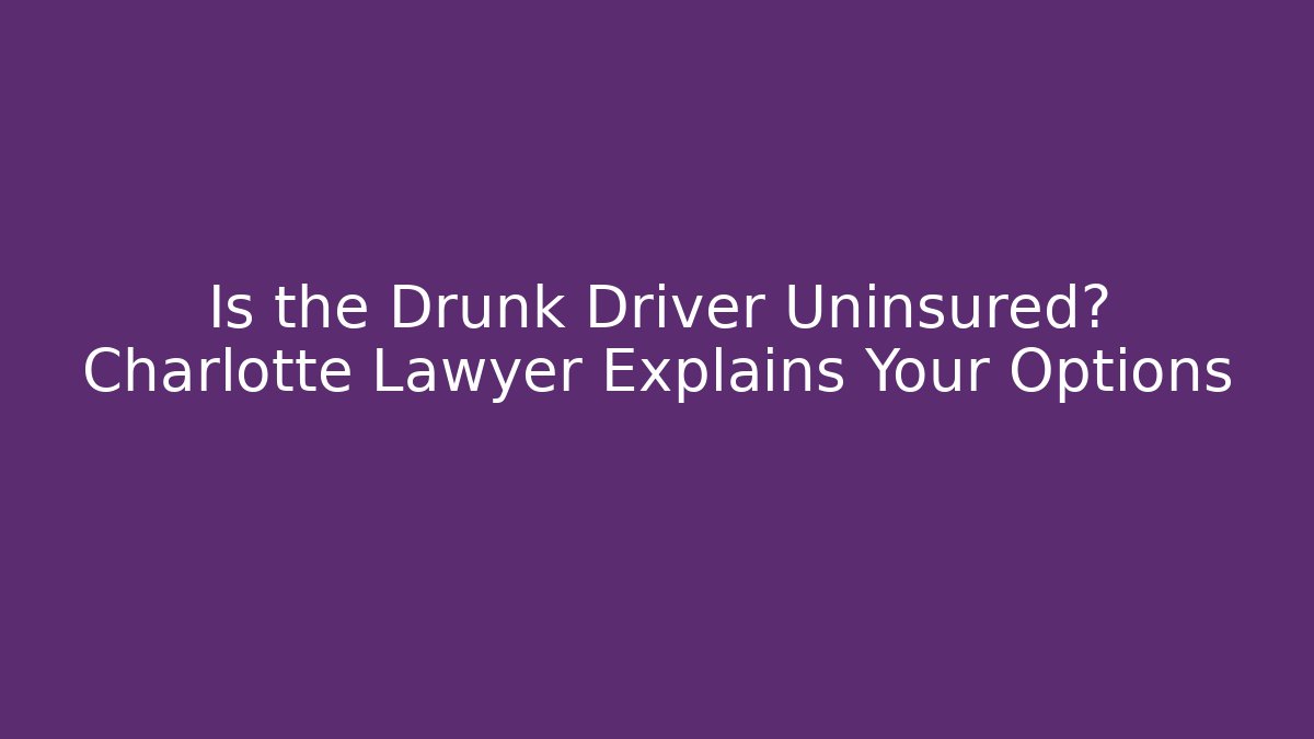 Is the Drunk Driver Uninsured? Charlotte Lawyer Explains Your Options