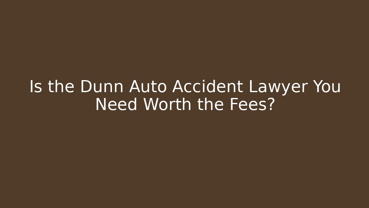 Is the Dunn Auto Accident Lawyer You Need Worth the Fees?