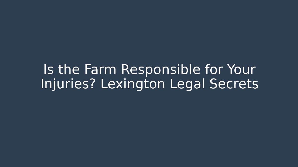 Is the Farm Responsible for Your Injuries? Lexington Legal Secrets