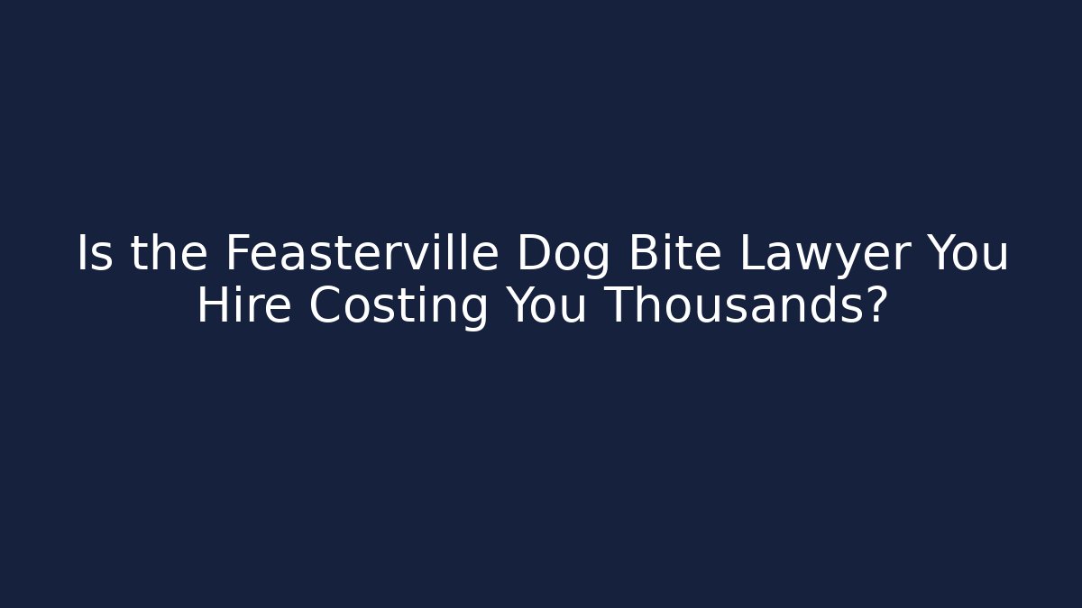 Is the Feasterville Dog Bite Lawyer You Hire Costing You Thousands?