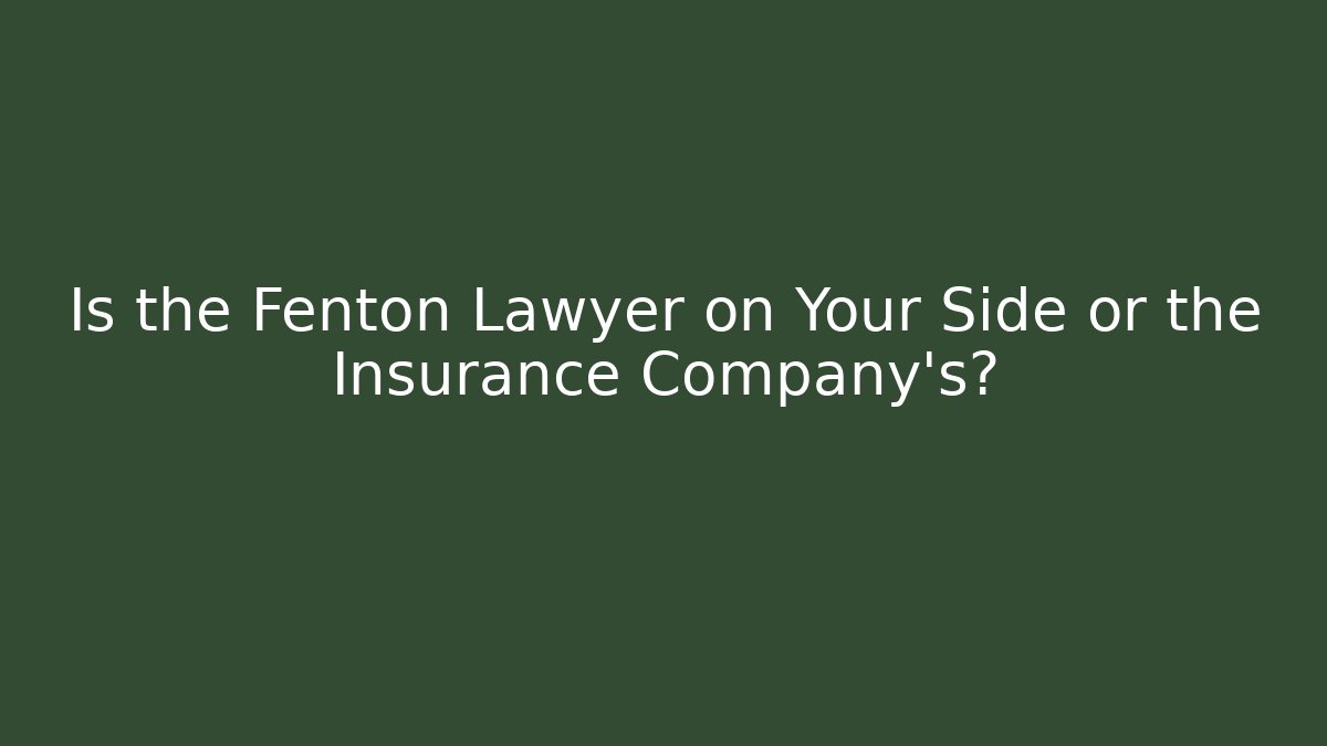 Is the Fenton Lawyer on Your Side or the Insurance Company’s?
