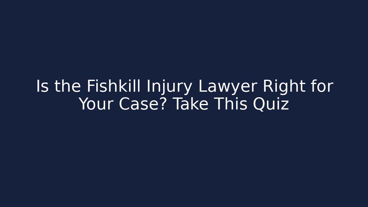 Is the Fishkill Injury Lawyer Right for Your Case? Take This Quiz