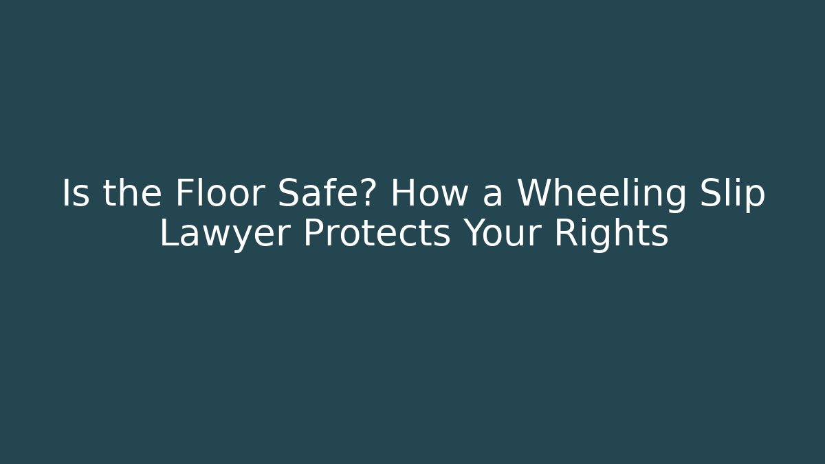 Is the Floor Safe? How a Wheeling Slip Lawyer Protects Your Rights
