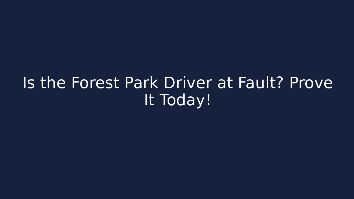 Is the Forest Park Driver at Fault? Prove It Today! - WealthxGroup