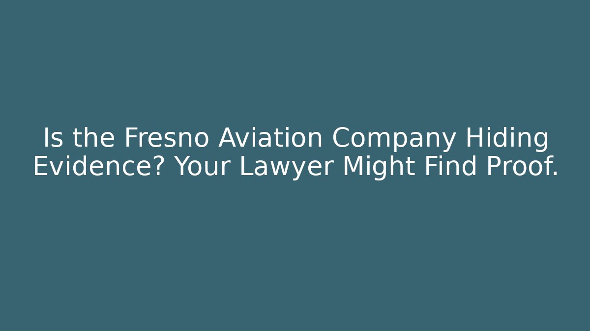 Is the Fresno Aviation Company Hiding Evidence? Your Lawyer Might Find Proof.