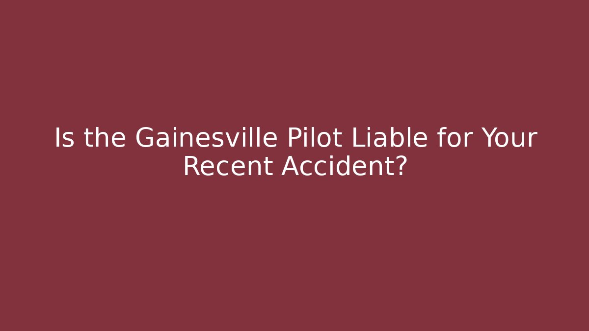 Is the Gainesville Pilot Liable for Your Recent Accident?