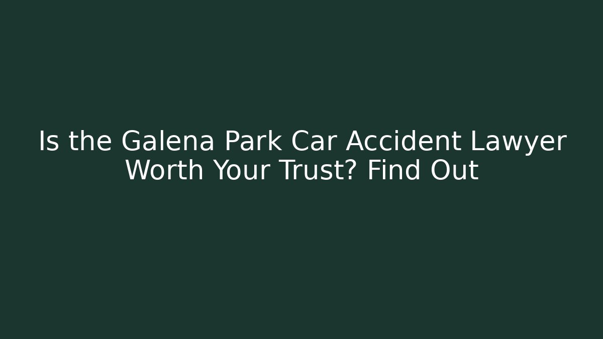 Is the Galena Park Car Accident Lawyer Worth Your Trust? Find Out