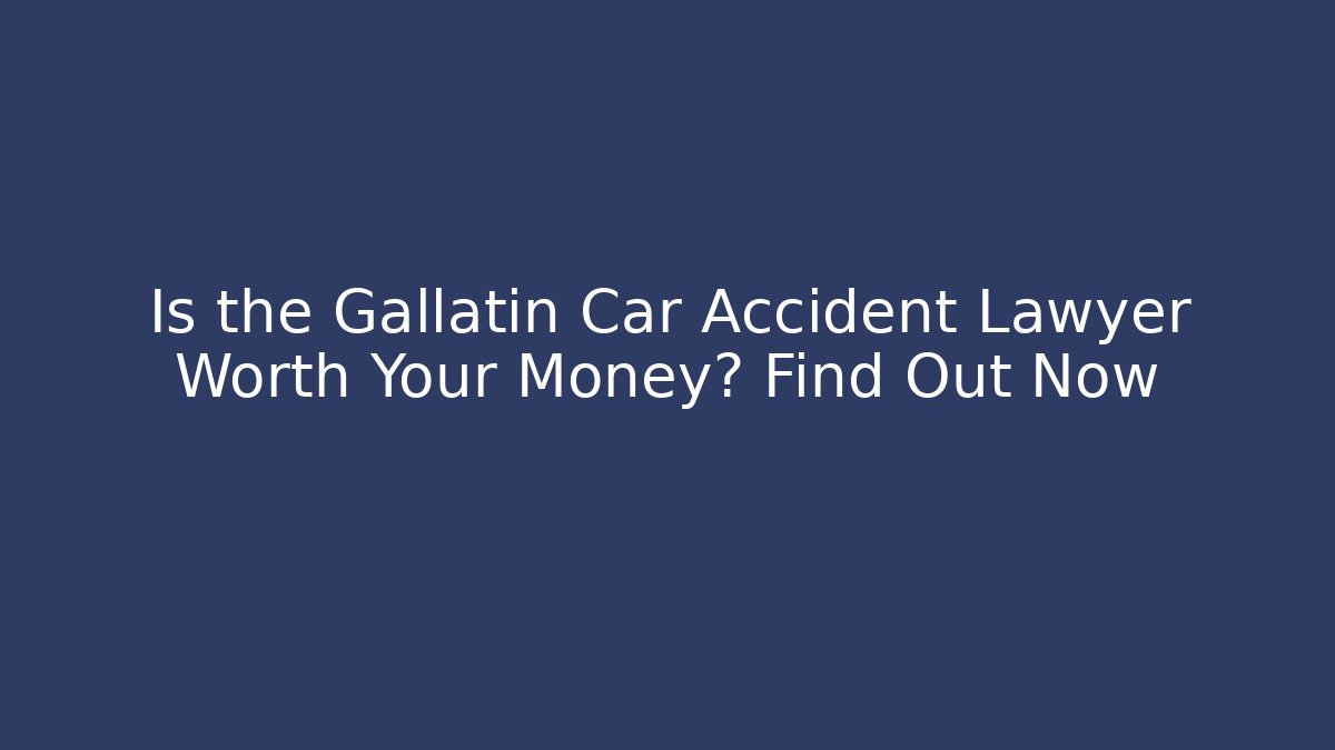 Is the Gallatin Car Accident Lawyer Worth Your Money? Find Out Now
