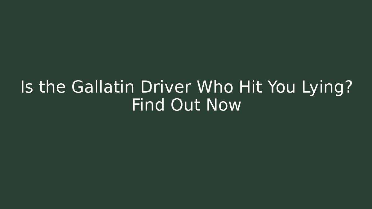 Is the Gallatin Driver Who Hit You Lying? Find Out Now