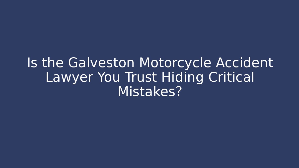 Is the Galveston Motorcycle Accident Lawyer You Trust Hiding Critical Mistakes?