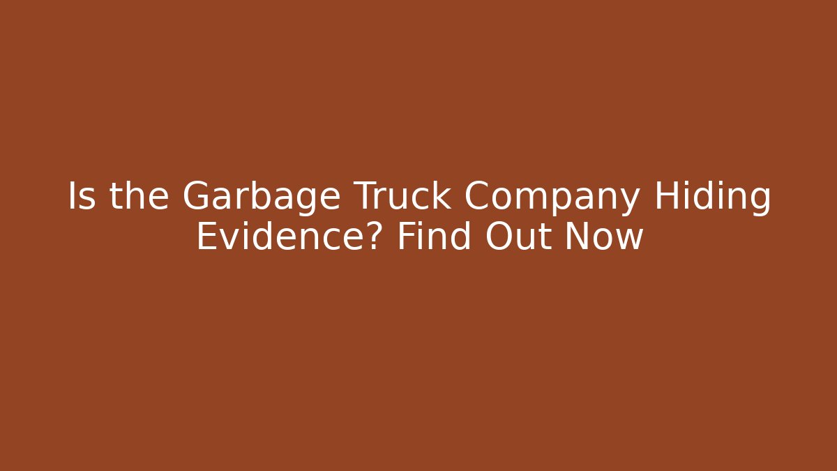 Is the Garbage Truck Company Hiding Evidence? Find Out Now