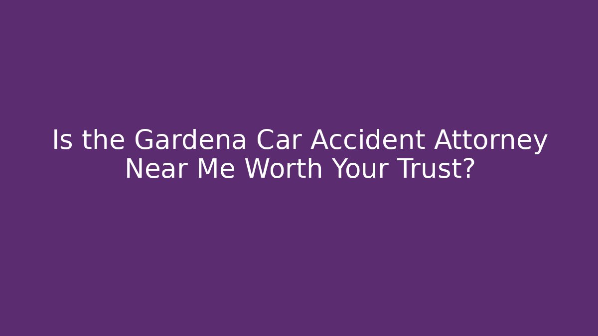 Is the Gardena Car Accident Attorney Near Me Worth Your Trust?