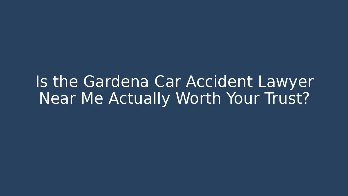 Is the Gardena Car Accident Lawyer Near Me Actually Worth Your Trust?