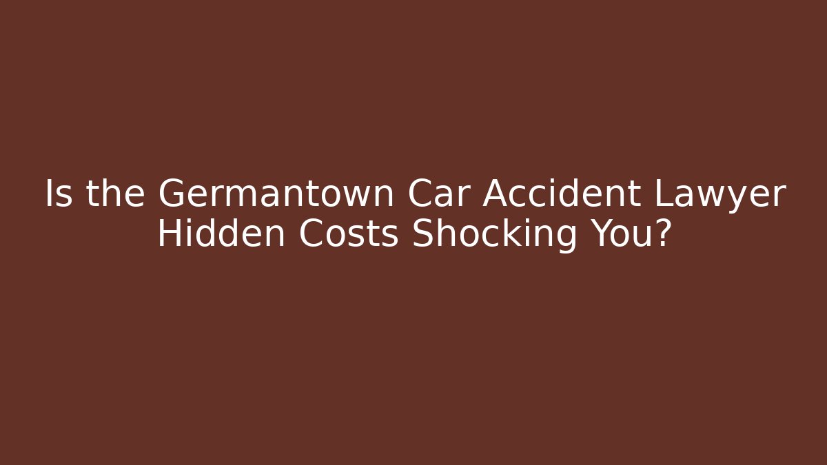 Is the Germantown Car Accident Lawyer Hidden Costs Shocking You? - WealthxGroup