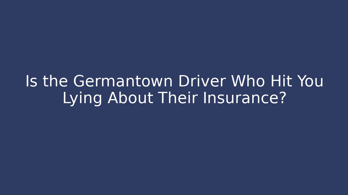 Is the Germantown Driver Who Hit You Lying About Their Insurance?