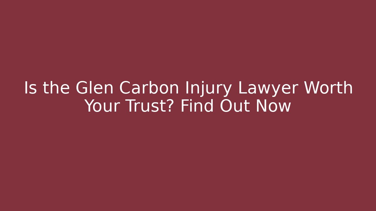 Is the Glen Carbon Injury Lawyer Worth Your Trust? Find Out Now