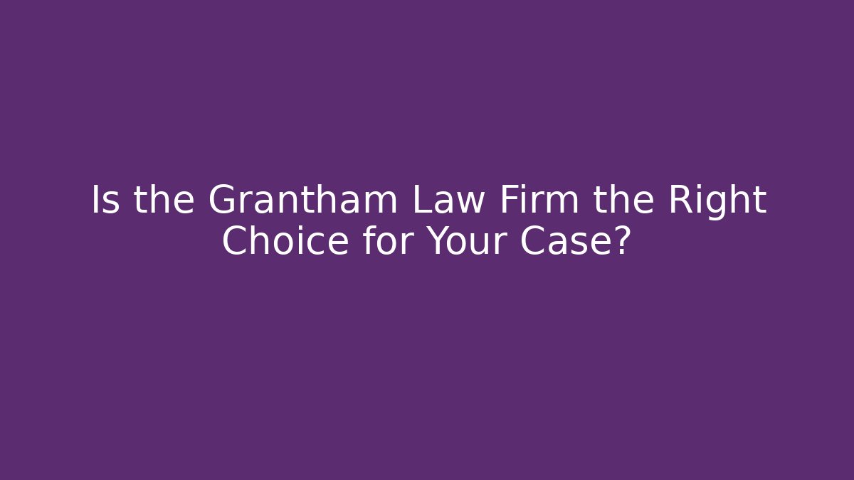 Is the Grantham Law Firm the Right Choice for Your Case?