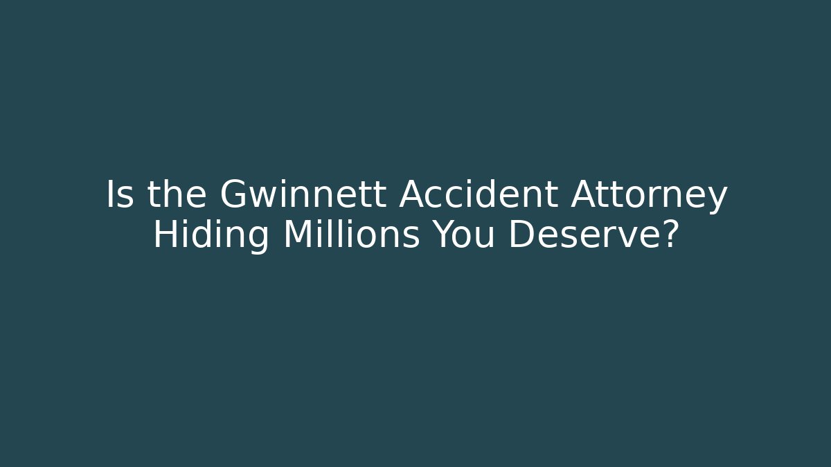 Is the Gwinnett Accident Attorney Hiding Millions You Deserve?