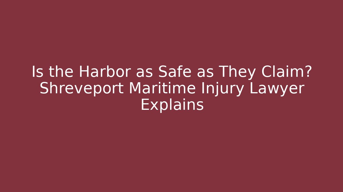 Is the Harbor as Safe as They Claim? Shreveport Maritime Injury Lawyer Explains
