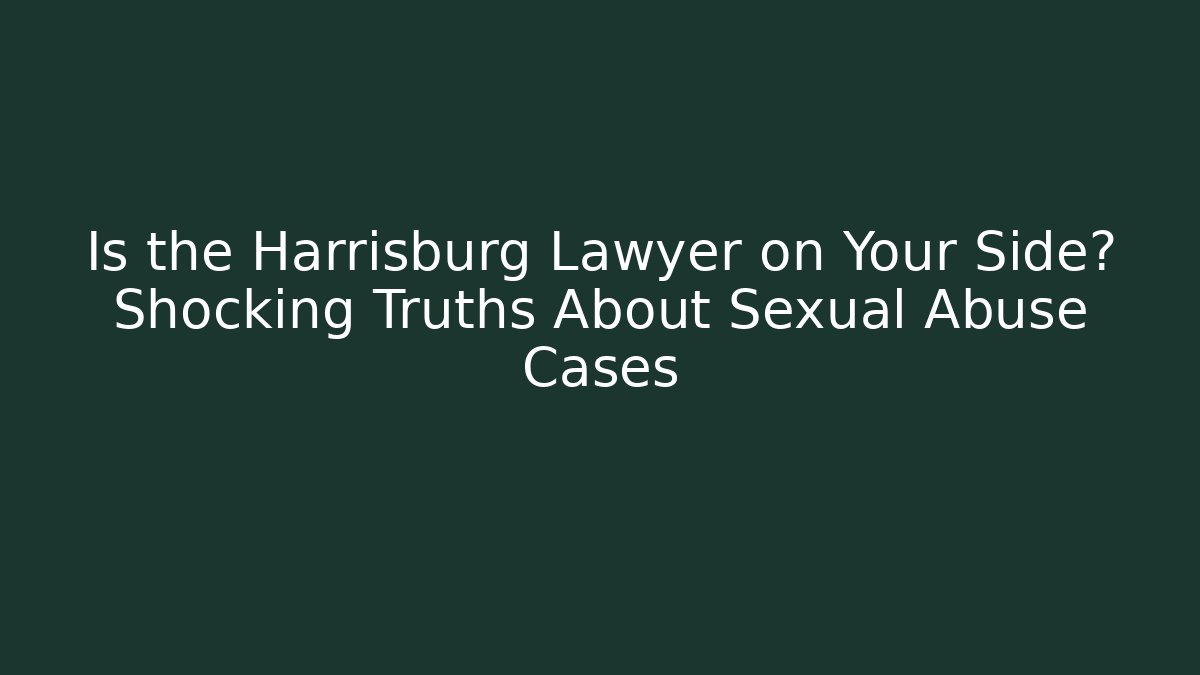 Is the Harrisburg Lawyer on Your Side? Shocking Truths About Sexual Abuse Cases