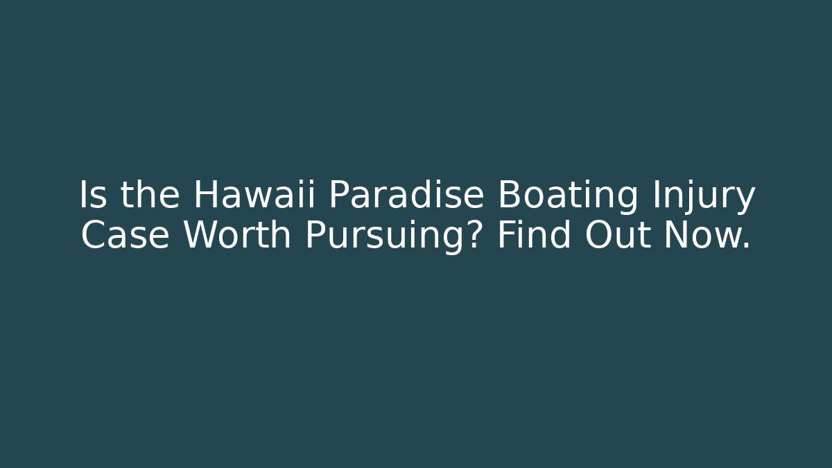Is the Hawaii Paradise Boating Injury Case Worth Pursuing? Find Out Now.