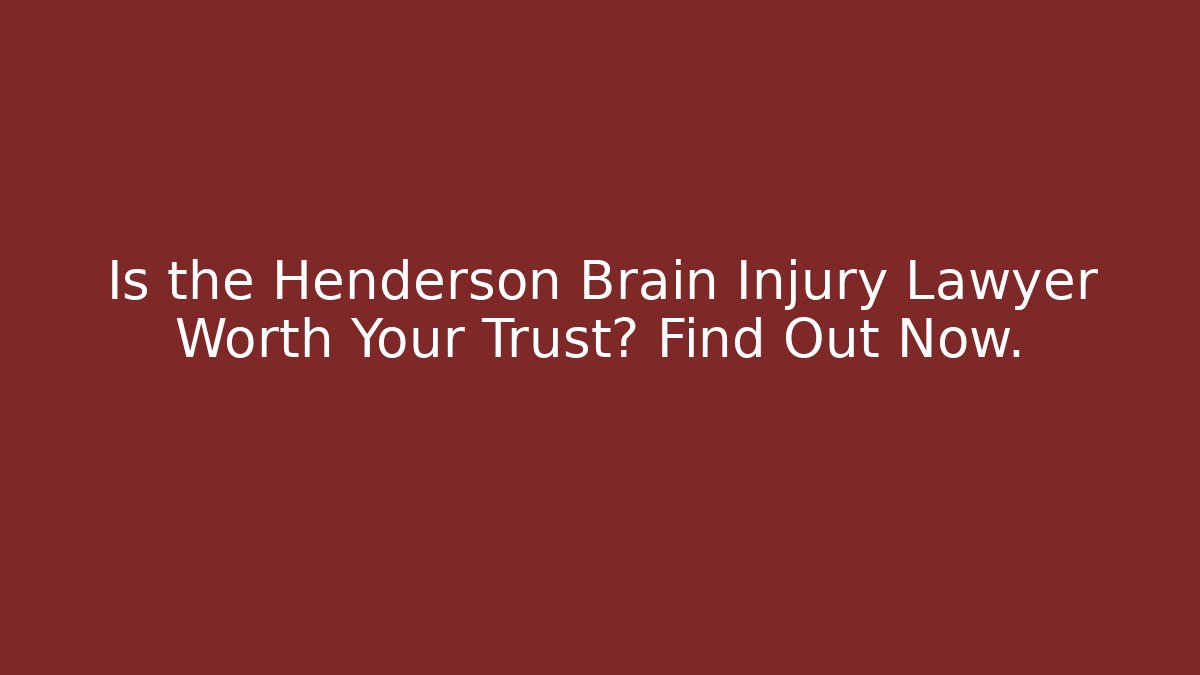 Is the Henderson Brain Injury Lawyer Worth Your Trust? Find Out Now.