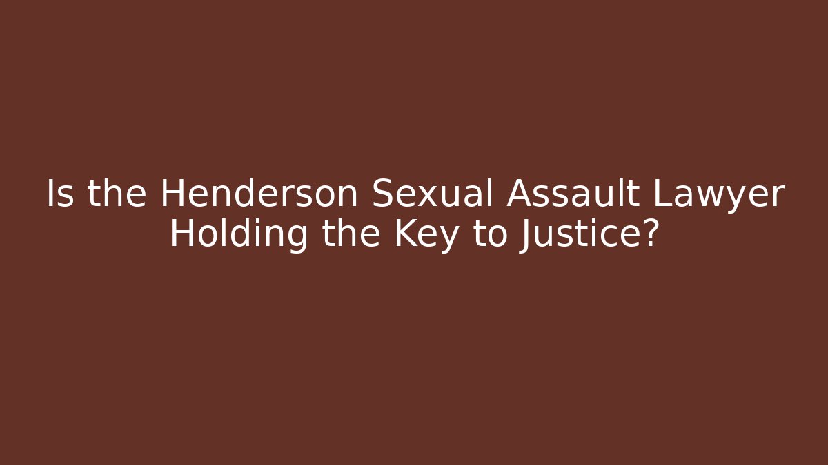 Is the Henderson Sexual Assault Lawyer Holding the Key to Justice?