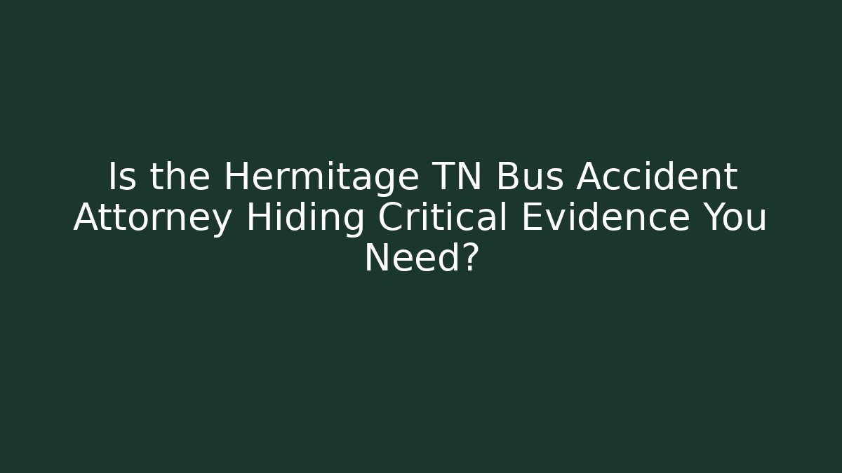 Is the Hermitage TN Bus Accident Attorney Hiding Critical Evidence You Need?