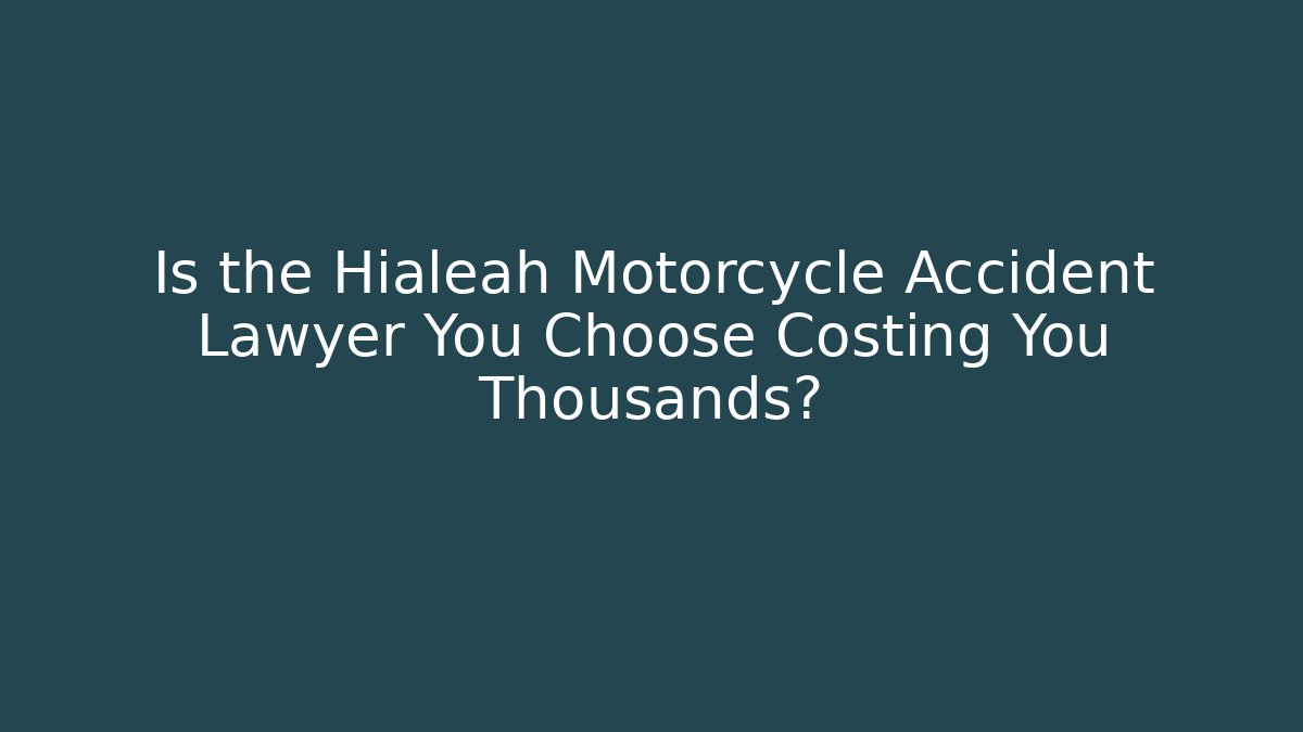 Is the Hialeah Motorcycle Accident Lawyer You Choose Costing You Thousands?